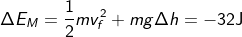 \fn_cm \Delta {E}_{{M}}=\frac {1}{2}m{v}_{{f}}^{{2}}+ mg\Delta h=-32 \mathrm{J}
